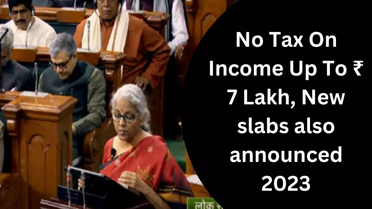 No Tax On Income Up To Rs 7 Lakh, New slabs also announced 2023